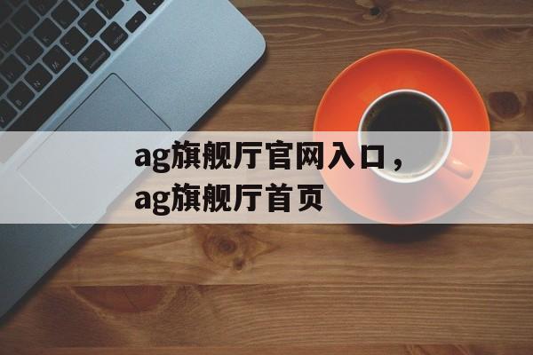 ag旗舰厅官网入口，ag旗舰厅首页