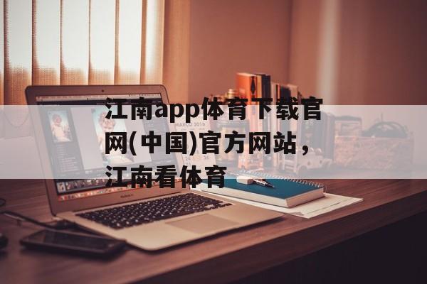 江南app体育下载官网(中国)官方网站，江南看体育