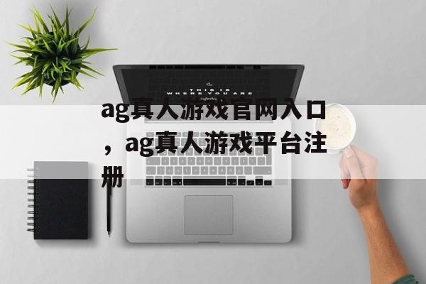 ag真人游戏官网入口，ag真人游戏平台注册